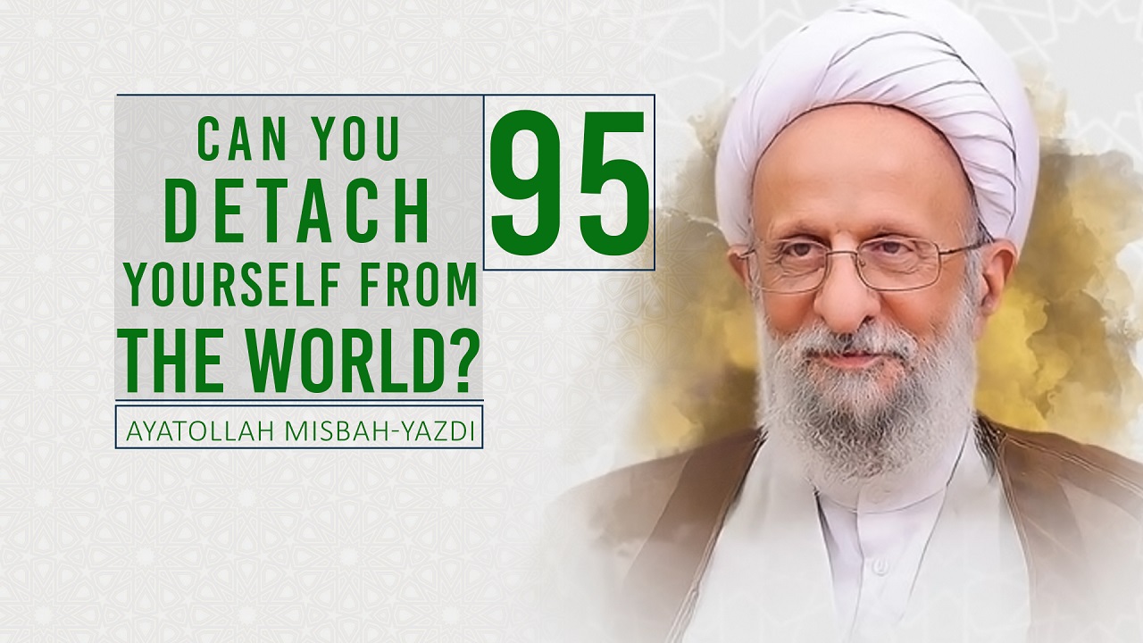 [95] Can You Detach Yourself From The World? | Ayatollah Misbah-Yazdi | Farsi Sub English