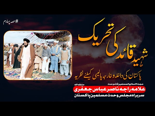 Shaheed Quaid ki Tehreek | Part 4 | Pakistan ki Dakhla o Kharija Policy | Allama Raja Nasir Abbas Jafri | Urdu