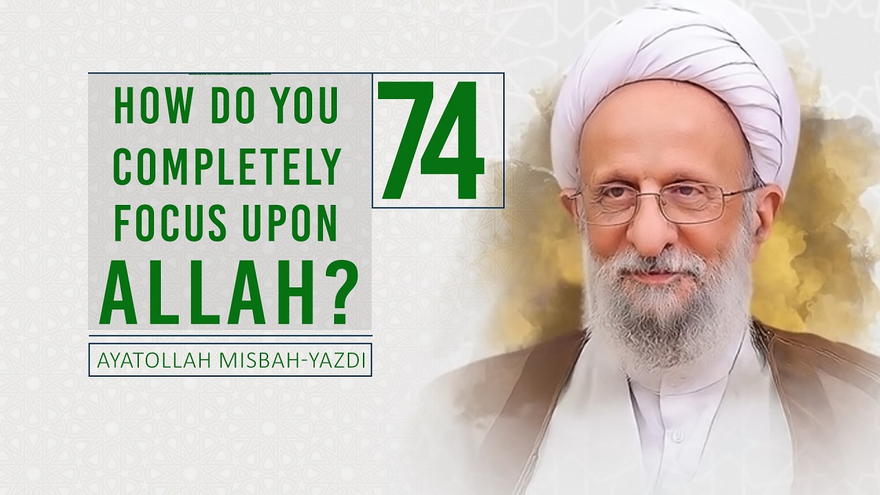 [74] How Do You Completely Focus Upon Allah? | Ayatollah Misbah-Yazdi | Farsi Sub English
