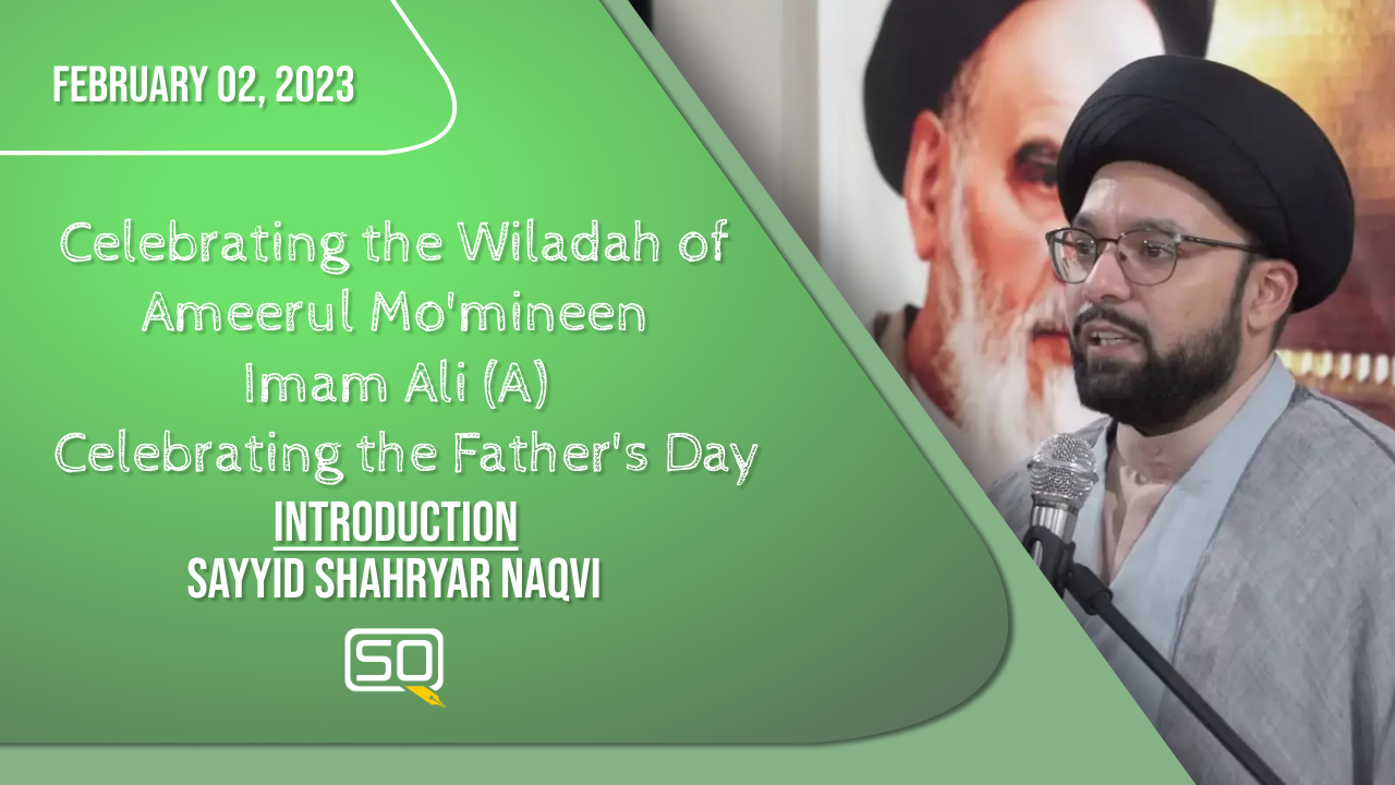 (02February2023) Introduction | Sayyid Shahryar Naqvi | Celebrating the Wiladah of Ameerul Mo'mineen Imam Ali (A) Celebrating the Father's Day | English