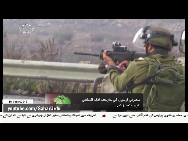 [10Mar2018] صیہونی فوجیوں کی جارحیت میں ایک فلسطینی شہید متعدد زخمی   - Ur