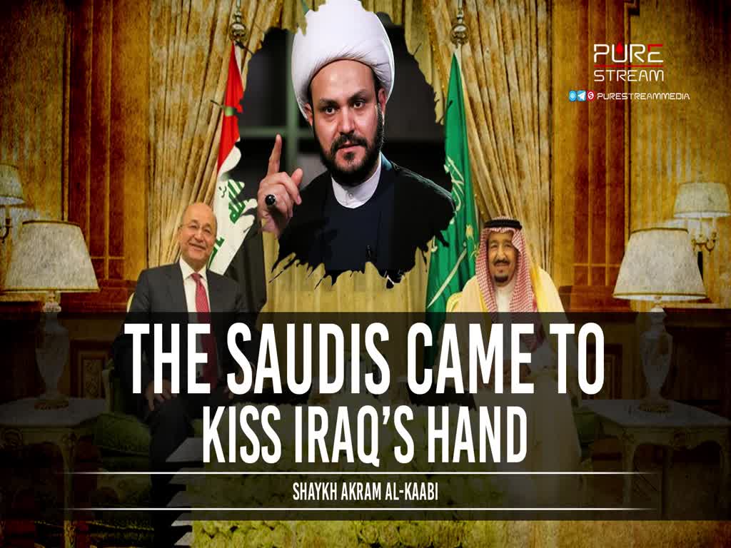 The Saudis Came To Kiss Iraq's Hand | Shaykh Akram al-Kaabi | Arabic Sub English