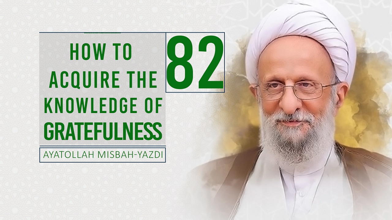 [82] How to Acquire the Knowledge of Gratefulness | Ayatollah Misbah-Yazdi | Farsi Sub English