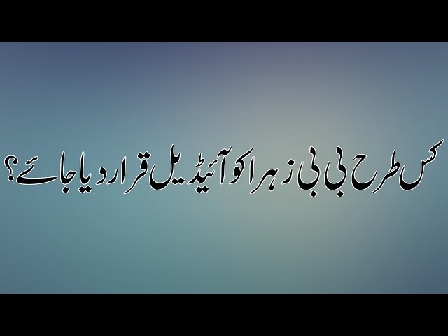 Kis Tarha Bibi Zahra (sa) ko ideal qarar dia jaye | Urdu