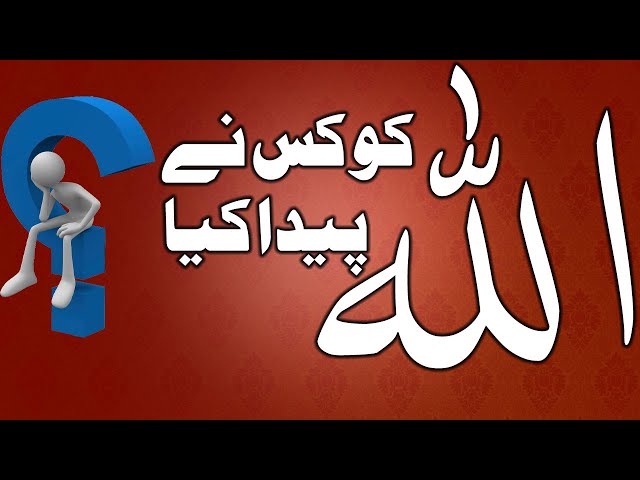AQAID | TAUHEED | LESSON 7 | Allah ko kis ny Peda kia? | Who Created GOD ? | اللہ کو کس نے خلق کیا ؟ | Urdu